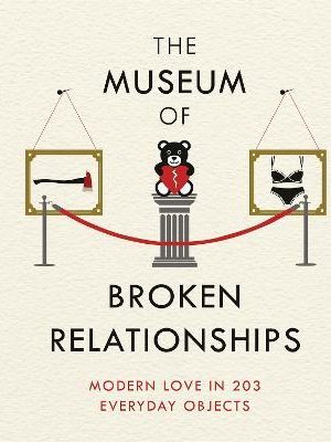 The Museum of Broken Relationships : Modern Love in 203 Everyday Objects
